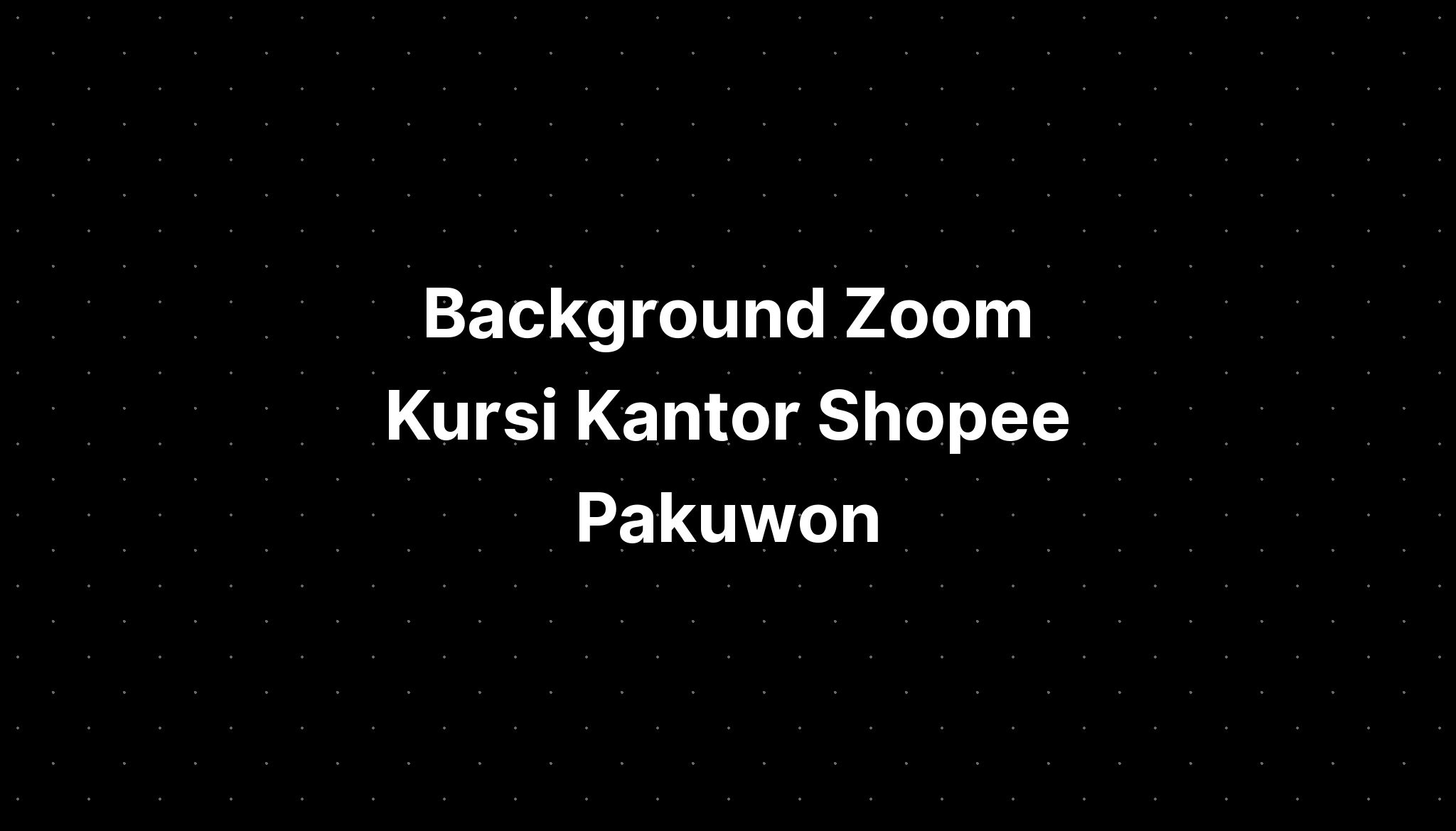 background-zoom-kursi-kantor-shopee-pakuwon-surabaya-imagesee